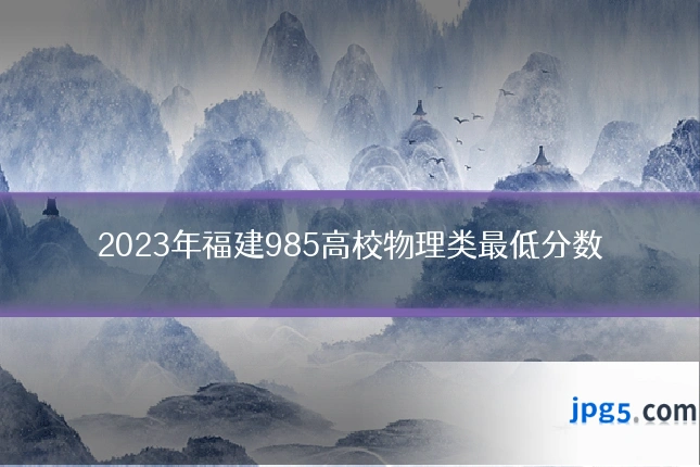 2023年福建985高校物理类最低分数