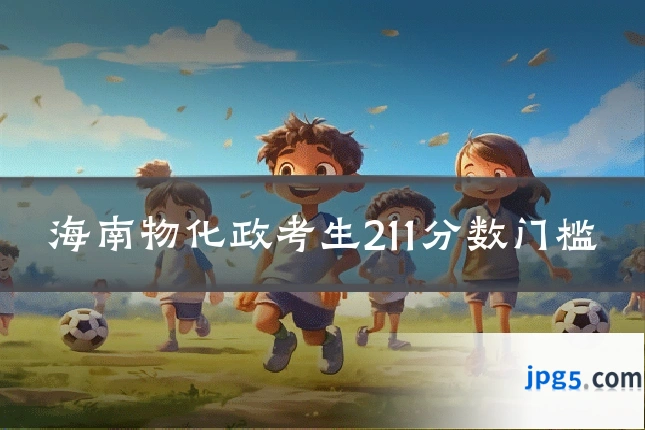 海南物化政考生211分数门槛