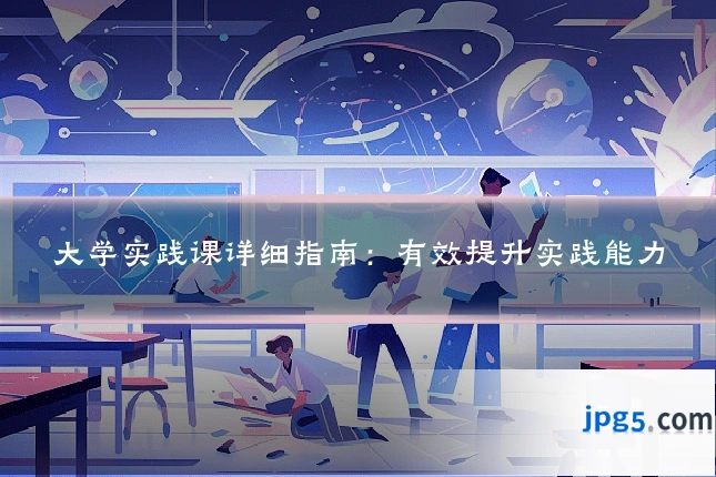 大学实践课详细指南：有效提升实践能力