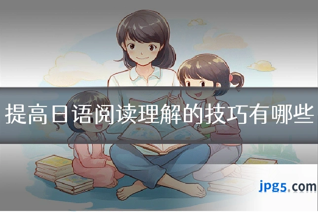 提高日语阅读理解的技巧有哪些