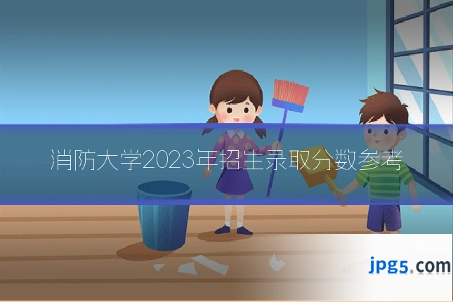 消防大学2023年招生录取分数参考