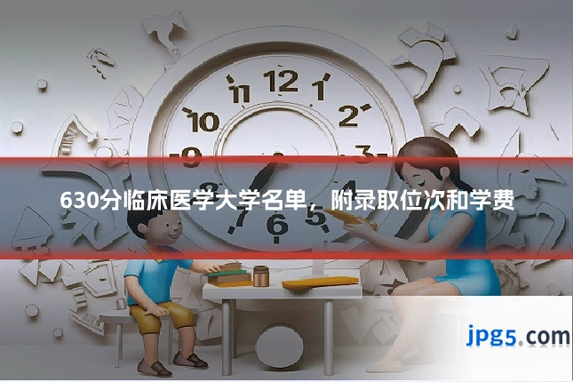 630分临床医学大学名单，附录取位次和学费