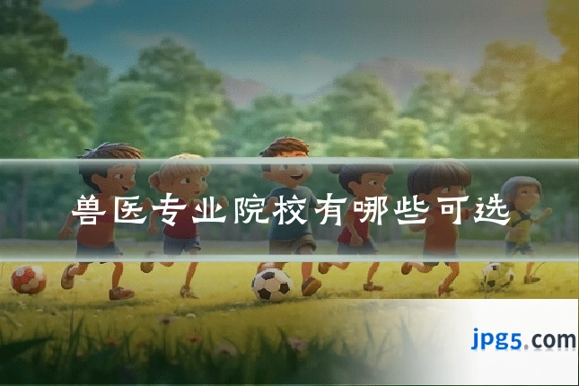兽医专业院校有哪些可选