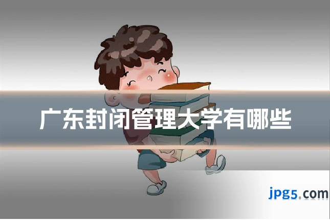 广东封闭管理大学有哪些