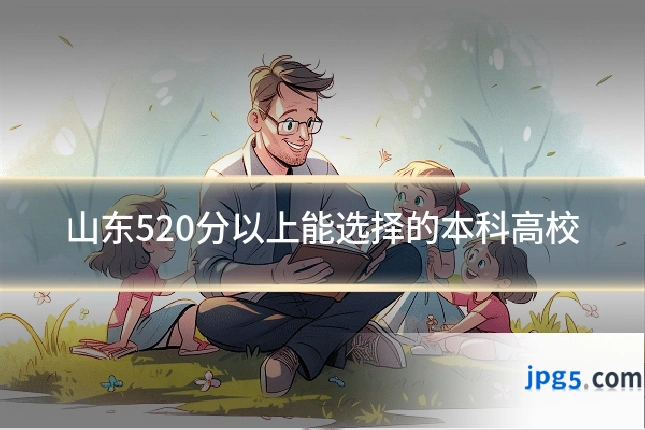 山东520分以上能选择的本科高校