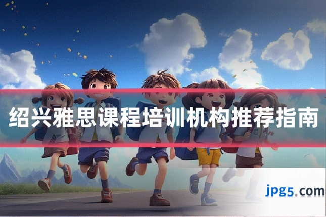 绍兴雅思课程培训机构推荐指南