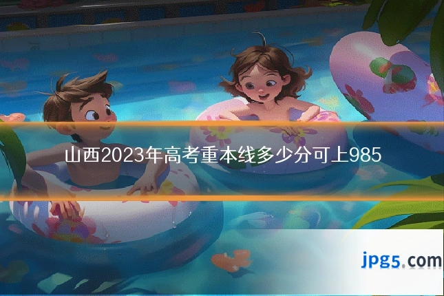 山西2023年高考重本线多少分可上985