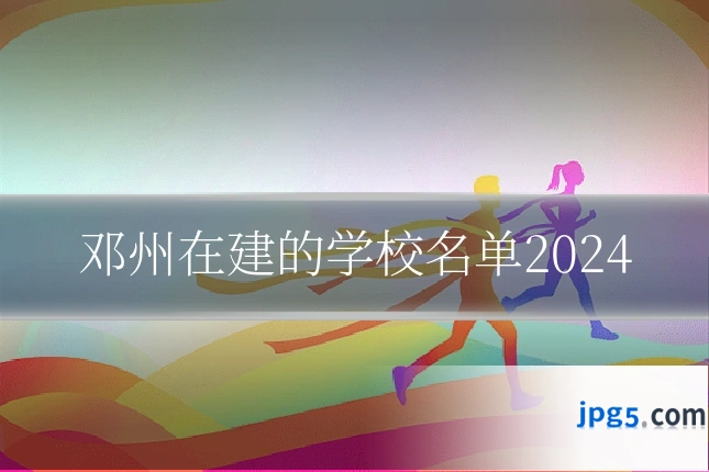 邓州在建的学校名单2024