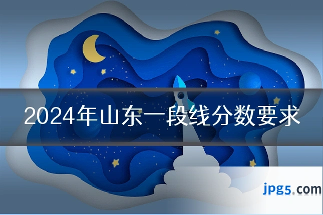 2024年山东一段线分数要求