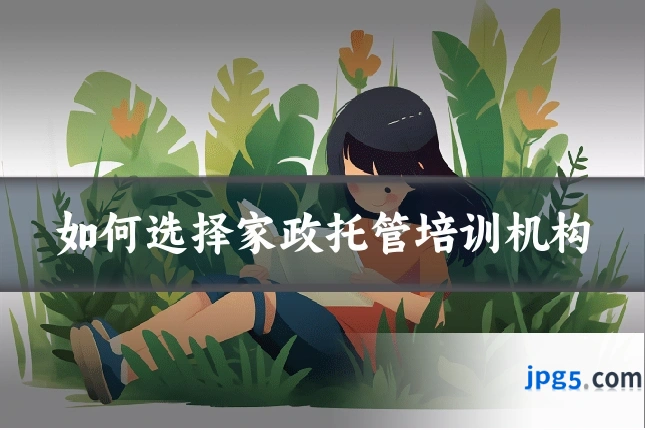 如何选择家政托管培训机构