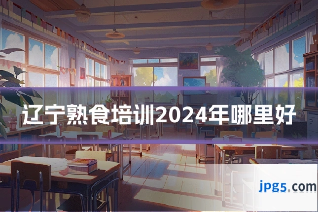辽宁熟食培训2024年哪里好