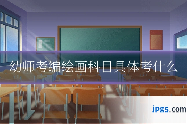 幼师考编绘画科目具体考什么