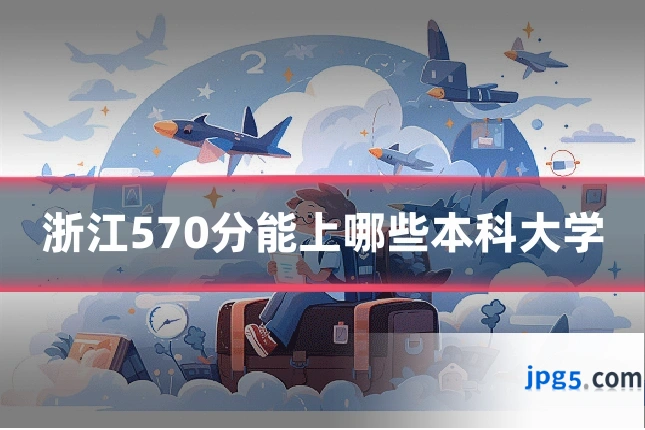 浙江570分能上哪些本科大学