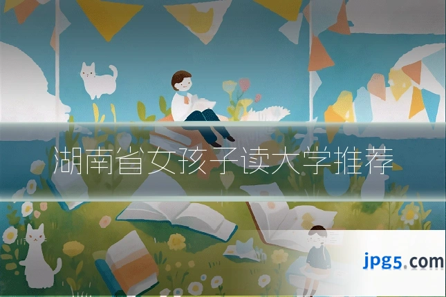 湖南省女孩子读大学推荐