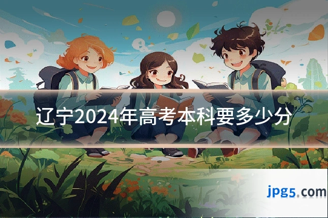 辽宁2024年高考本科要多少分