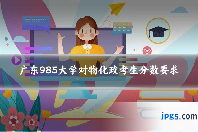 广东985大学对物化政考生分数要求