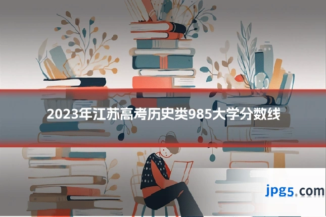 2023年江苏高考历史类985大学分数线