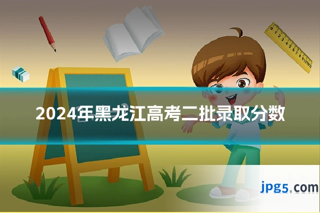 2024年黑龙江高考二批录取分数