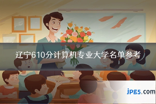 辽宁610分计算机专业大学名单参考