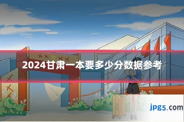 2024甘肃一本要多少分数据参考