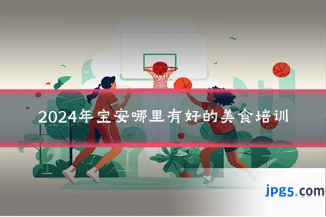 2024年宝安哪里有好的美食培训