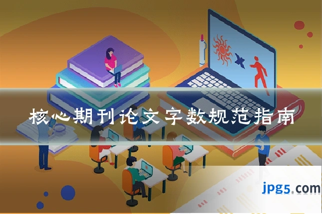 核心期刊论文字数规范指南