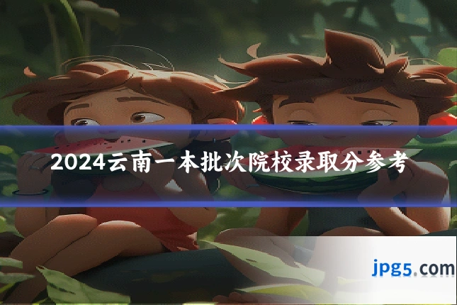 2024云南一本批次院校录取分参考