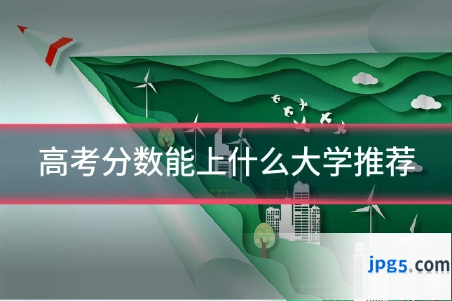 高考分数能上什么大学推荐