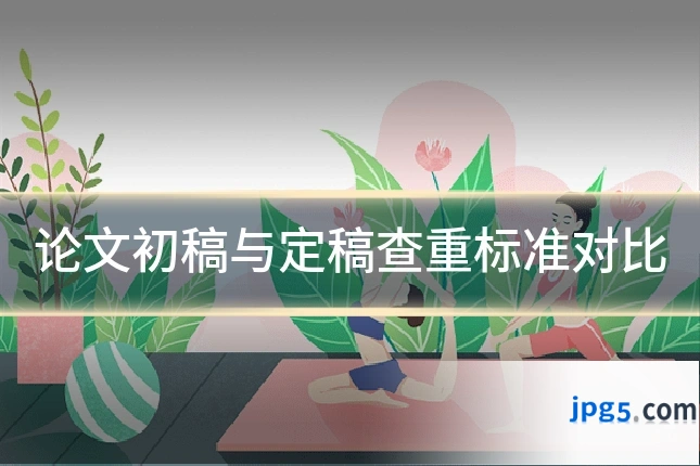 论文初稿与定稿查重标准对比
