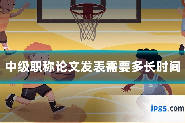 中级职称论文发表需要多长时间