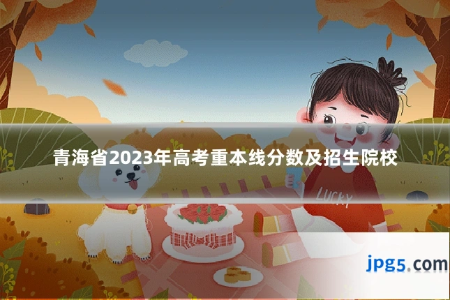 青海省2023年高考重本线分数及招生院校