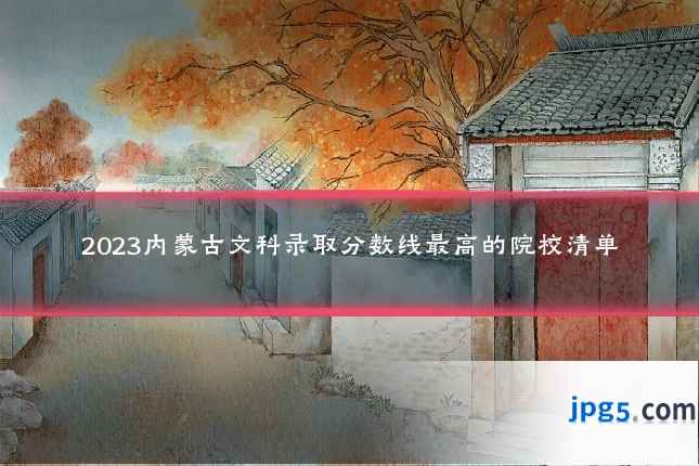 2023内蒙古文科录取分数线最高的院校清单
