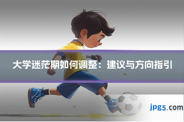 大学迷茫期如何调整：建议与方向指引