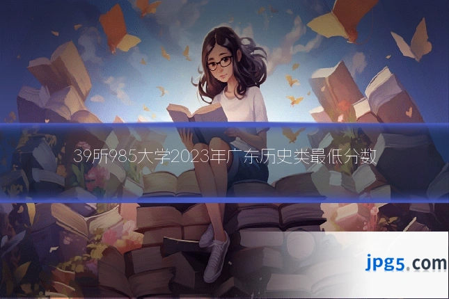 39所985大学2023年广东历史类最低分数