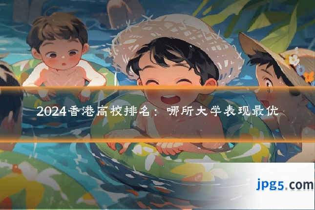 2024香港高校排名：哪所大学表现最优