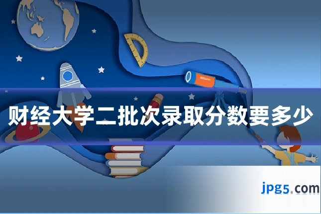 财经大学二批次录取分数要多少
