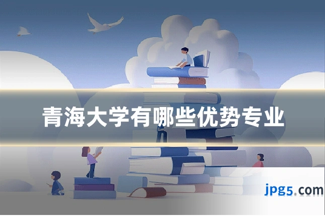 青海大学有哪些优势专业