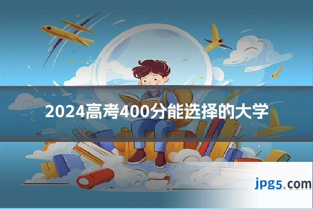 2024高考400分能选择的大学