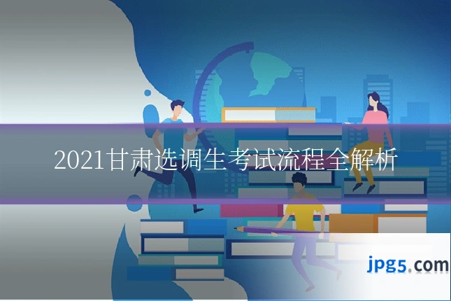 2021甘肃选调生考试流程全解析