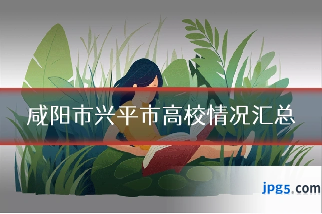 咸阳市兴平市高校情况汇总