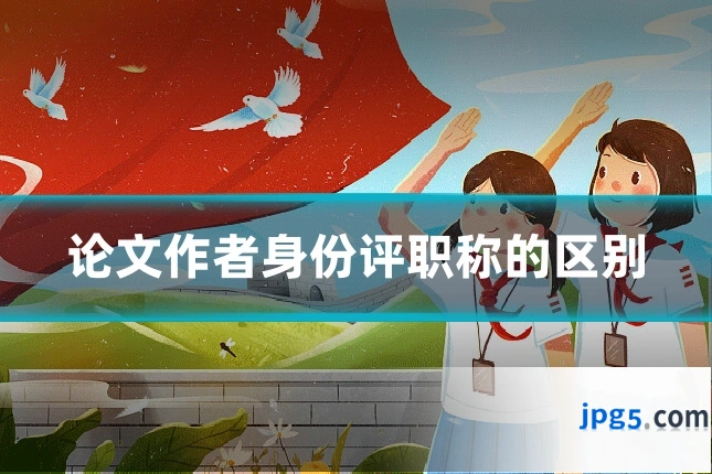 论文作者身份评职称的区别