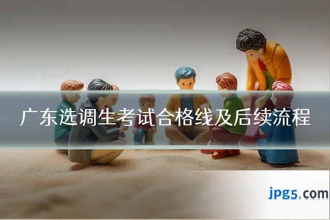 广东选调生考试合格线及后续流程