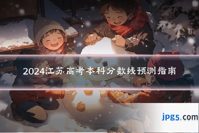 2024江苏高考本科分数线预测指南