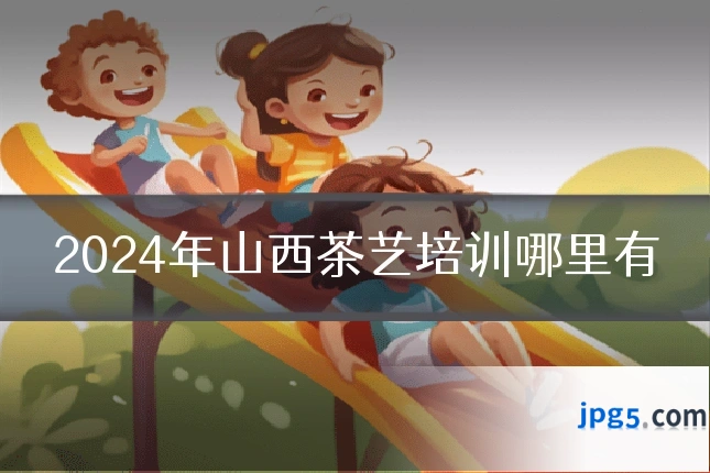 2024年山西茶艺培训哪里有