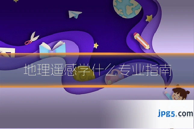 地理遥感学什么专业指南