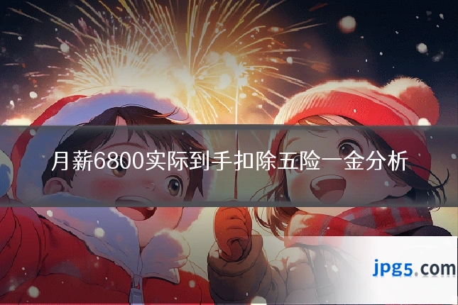月薪6800实际到手扣除五险一金分析