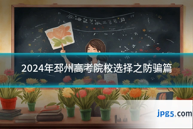 2024年邳州高考院校选择之防骗篇