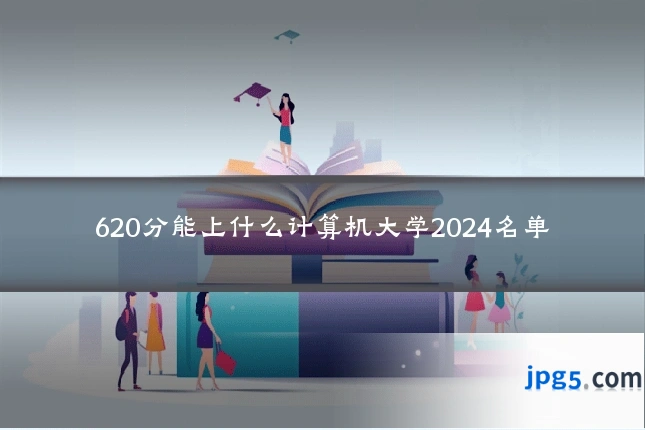 620分能上什么计算机大学2024名单