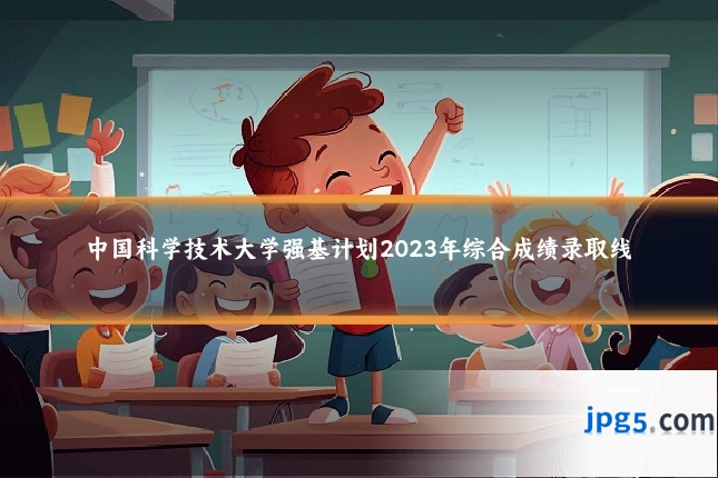 中国科学技术大学强基计划2023年综合成绩录取线