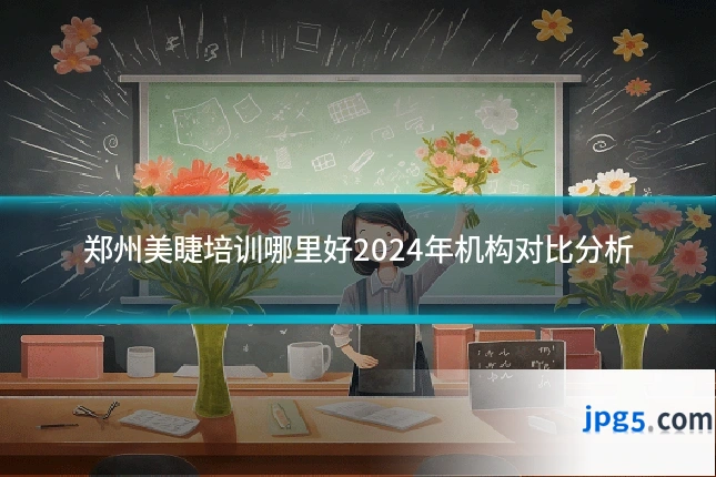 郑州美睫培训哪里好2024年机构对比分析
